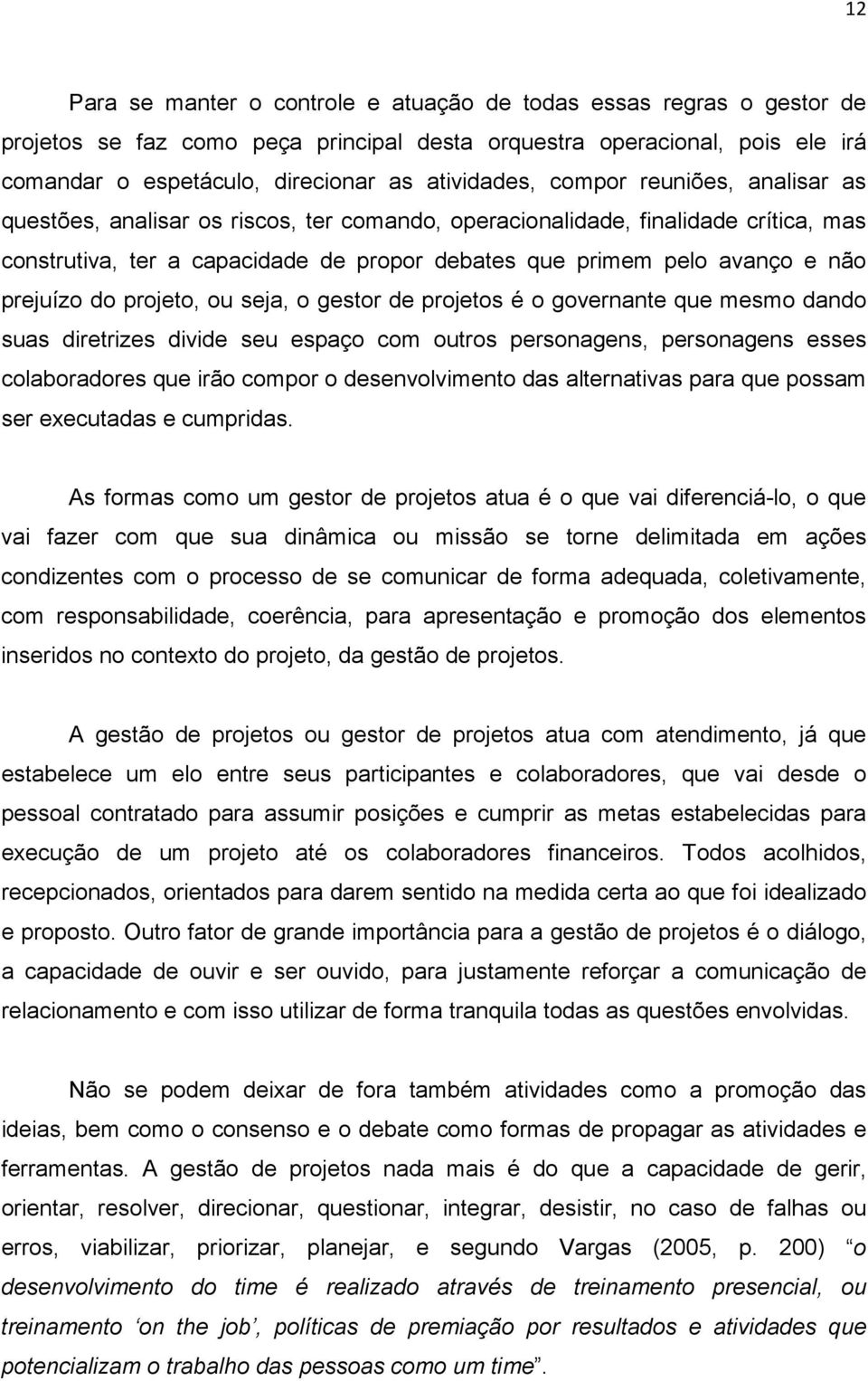 do projeto, ou seja, o gestor de projetos é o governante que mesmo dando suas diretrizes divide seu espaço com outros personagens, personagens esses colaboradores que irão compor o desenvolvimento