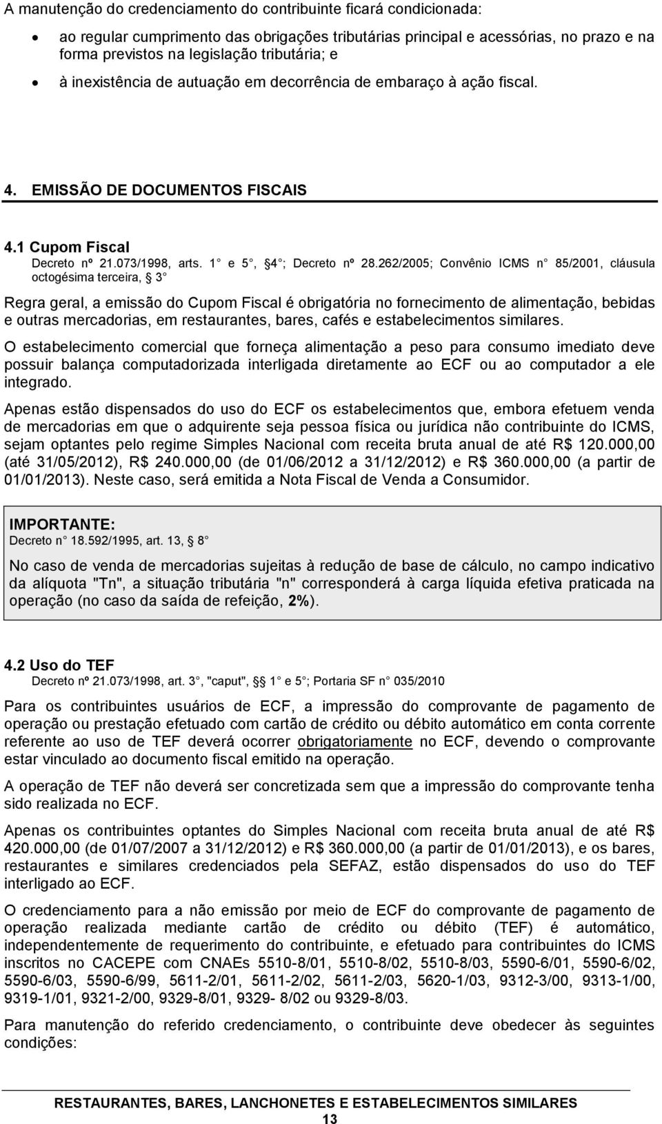 262/2005; Convênio ICMS n 85/2001, cláusula octogésima terceira, 3 Regra geral, a emissão do Cupom Fiscal é obrigatória no fornecimento de alimentação, bebidas e outras mercadorias, em restaurantes,