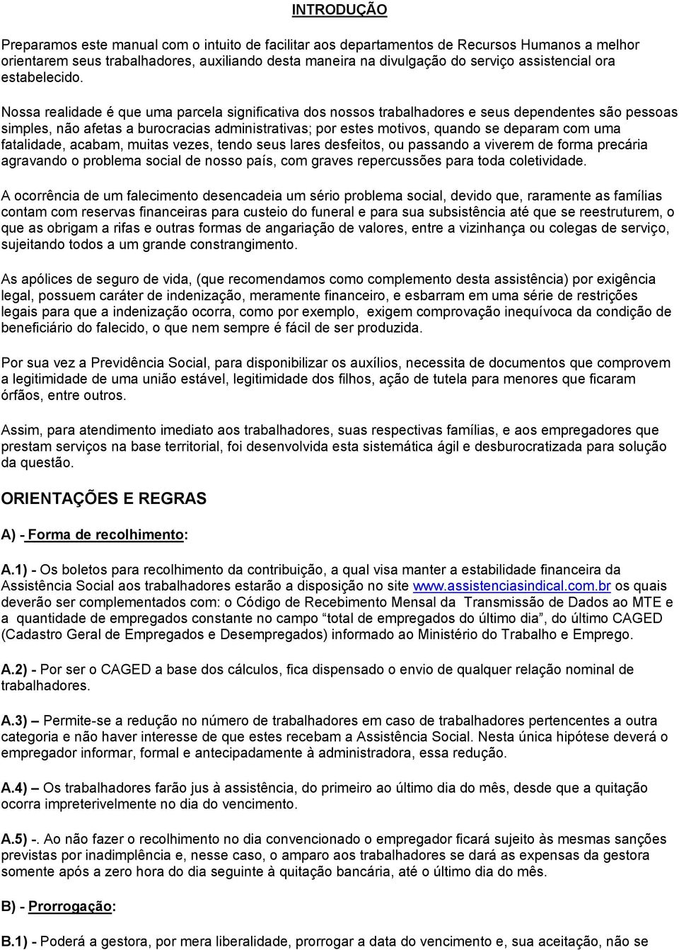 Nossa realidade é que uma parcela significativa dos nossos trabalhadores e seus dependentes são pessoas simples, não afetas a burocracias administrativas; por estes motivos, quando se deparam com uma