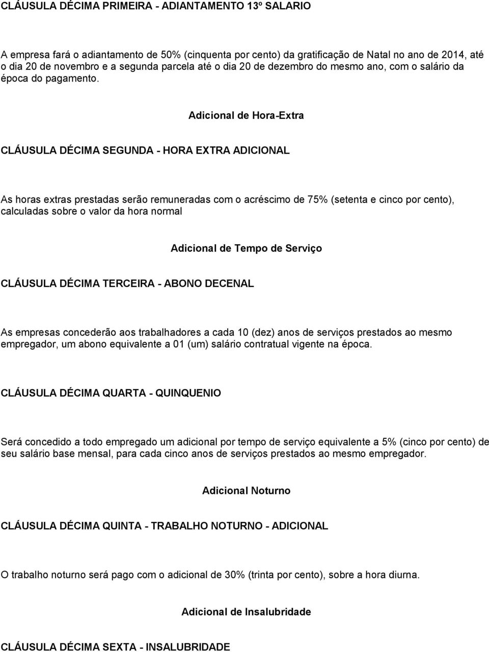 Adicional de Hora-Extra CLÁUSULA DÉCIMA SEGUNDA - HORA EXTRA ADICIONAL As horas extras prestadas serão remuneradas com o acréscimo de 75% (setenta e cinco por cento), calculadas sobre o valor da hora