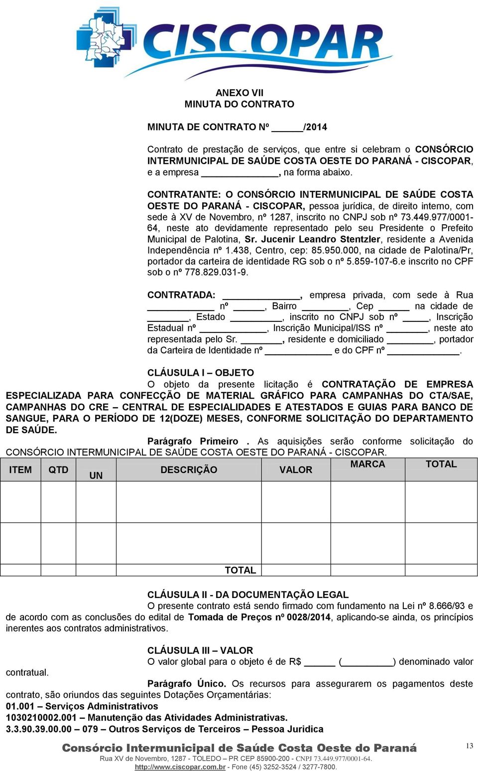 449.977/0001-64, neste ato devidamente representado pelo seu Presidente o Prefeito Municipal de Palotina, Sr. Jucenir Leandro Stentzler, residente a Avenida Independência nº 1.438, Centro, cep: 85.