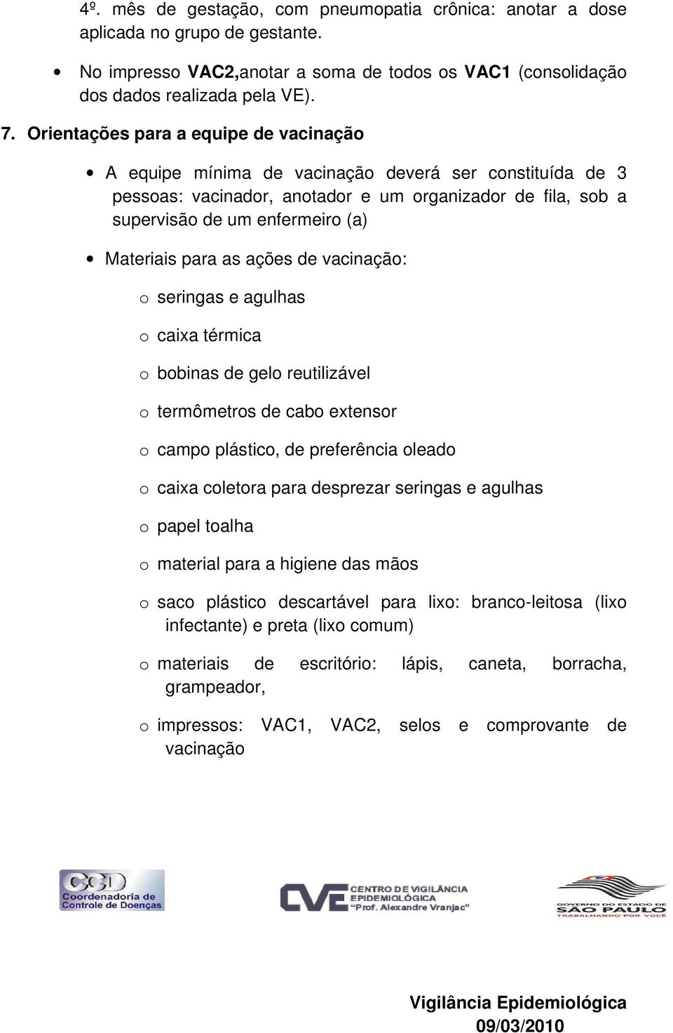 para as ações de vacinação: o seringas e agulhas o caixa térmica o bobinas de gelo reutilizável o termômetros de cabo extensor o campo plástico, de preferência oleado o caixa coletora para desprezar