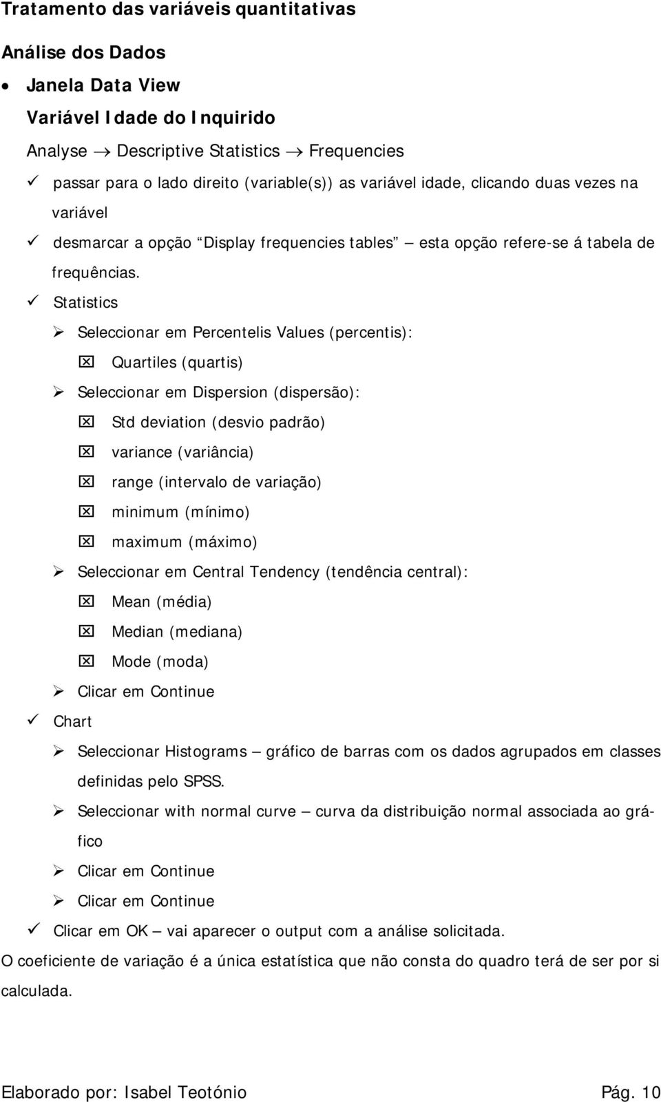 Statistics Seleccionar em Percentelis Values (percentis): Quartiles (quartis) Seleccionar em Dispersion (dispersão): Std deviation (desvio padrão) variance (variância) range (intervalo de variação)