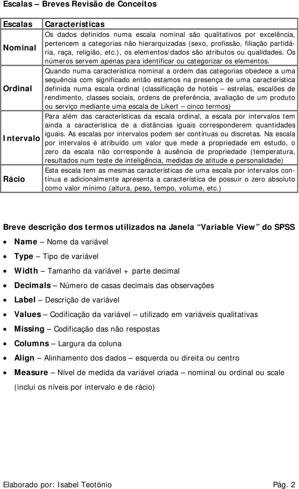 Quando numa característica nominal a ordem das categorias obedece a uma sequência com significado então estamos na presença de uma característica definida numa escala ordinal (classificação de hotéis