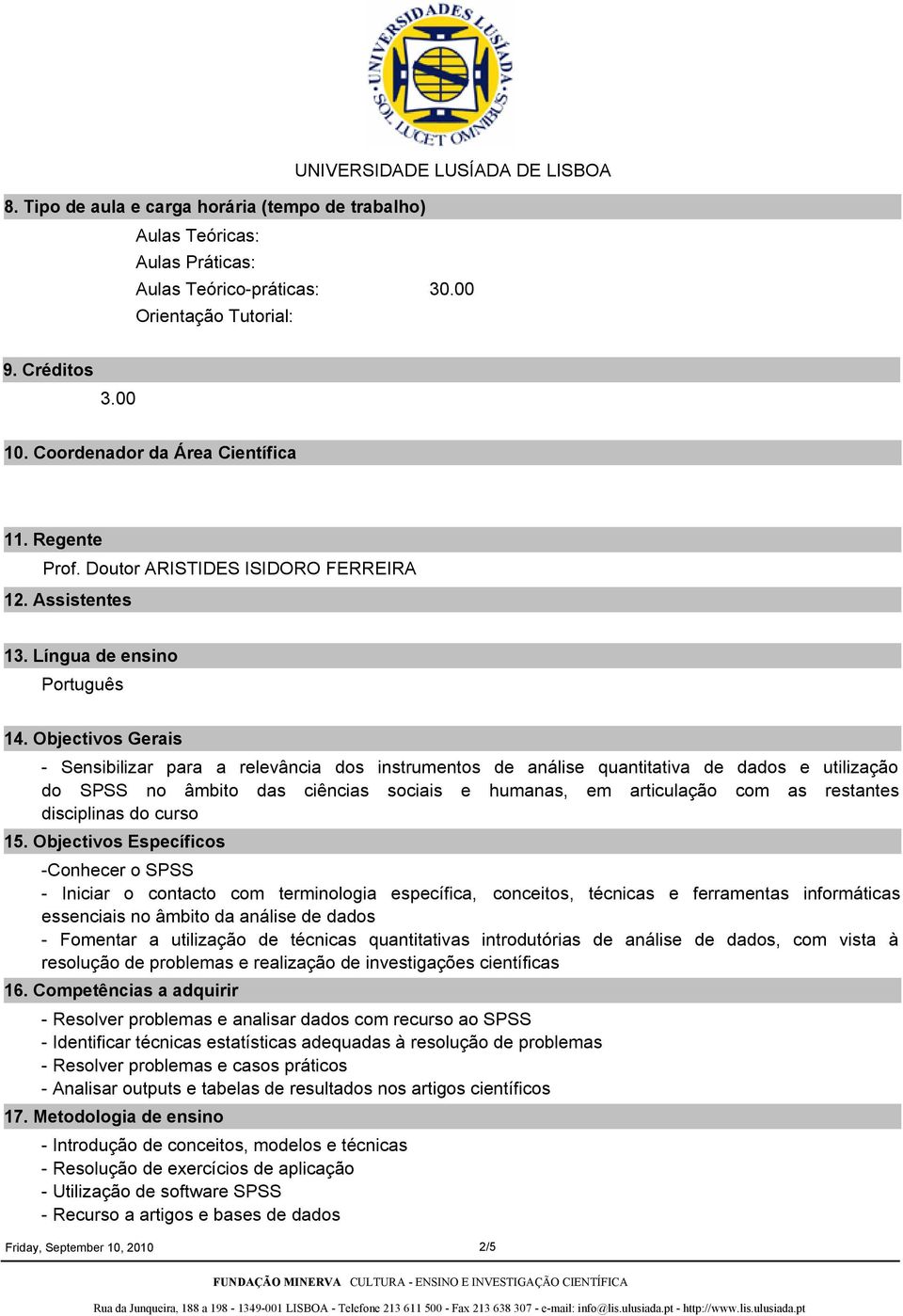 Objectivos Gerais Sensibilizar para a relevância dos instrumentos de análise quantitativa de dados e utilização do SPSS no âmbito das ciências sociais e humanas, em articulação com as restantes