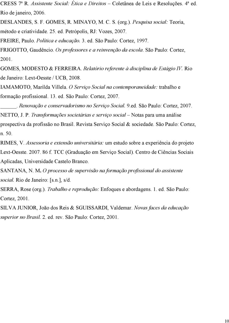 Os professores e a reinvenção da escola. São Paulo: Cortez, 2001. GOMES, MODESTO & FERREIRA. Relatório referente à disciplina de Estágio IV. Rio de Janeiro: Lext-Oesste / UCB, 2008.