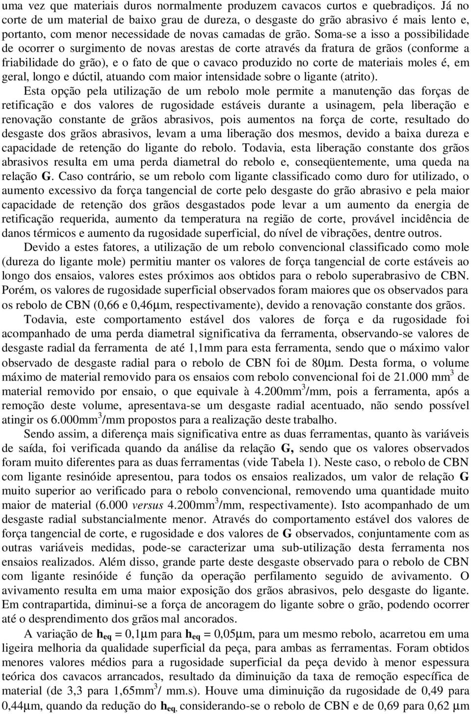 Soma-se a isso a possibilidade de ocorrer o surgimento de novas arestas de corte através da fratura de grãos (conforme a friabilidade do grão), e o fato de que o cavaco produzido no corte de