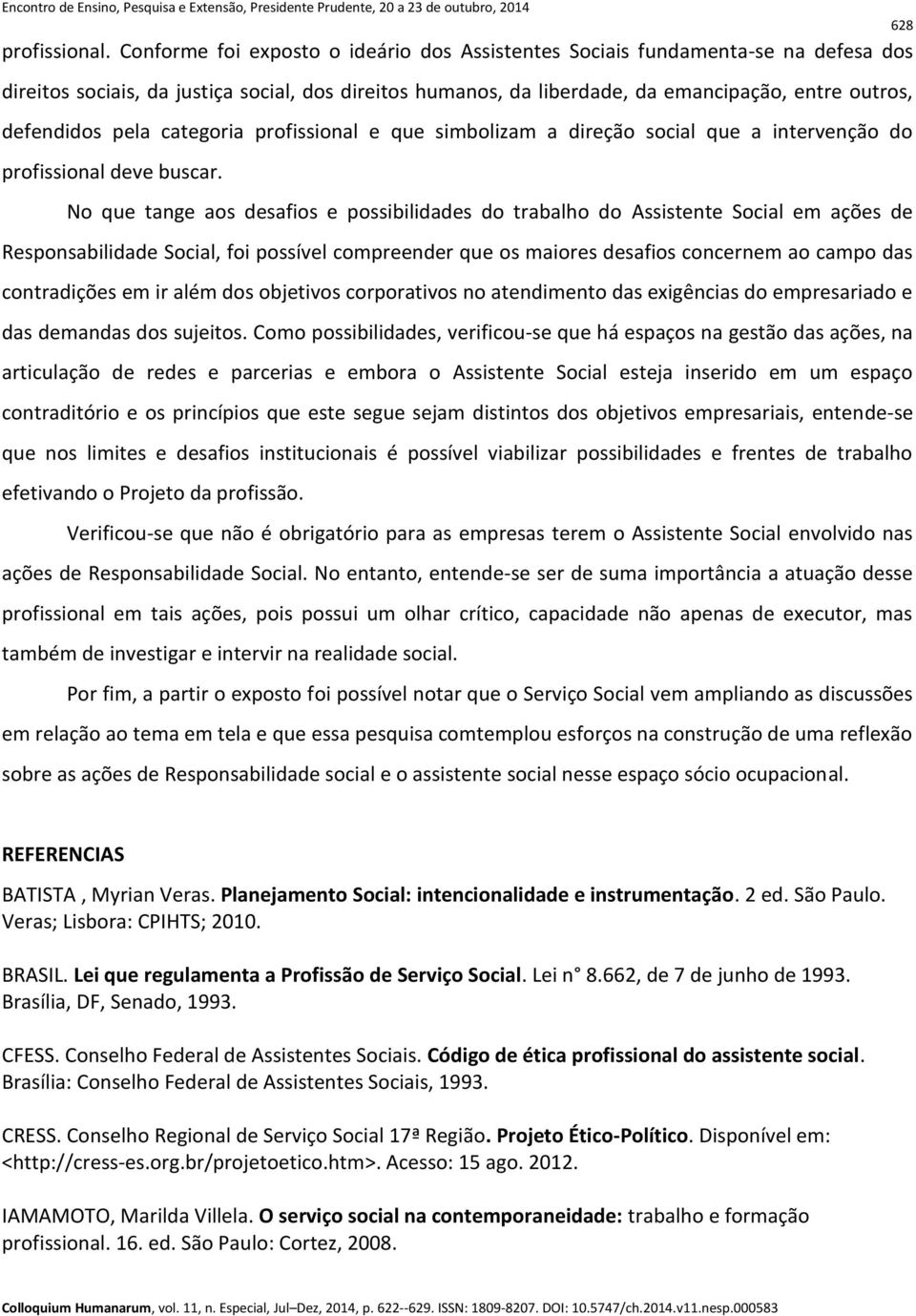 pela categoria profissional e que simbolizam a direção social que a intervenção do profissional deve buscar.