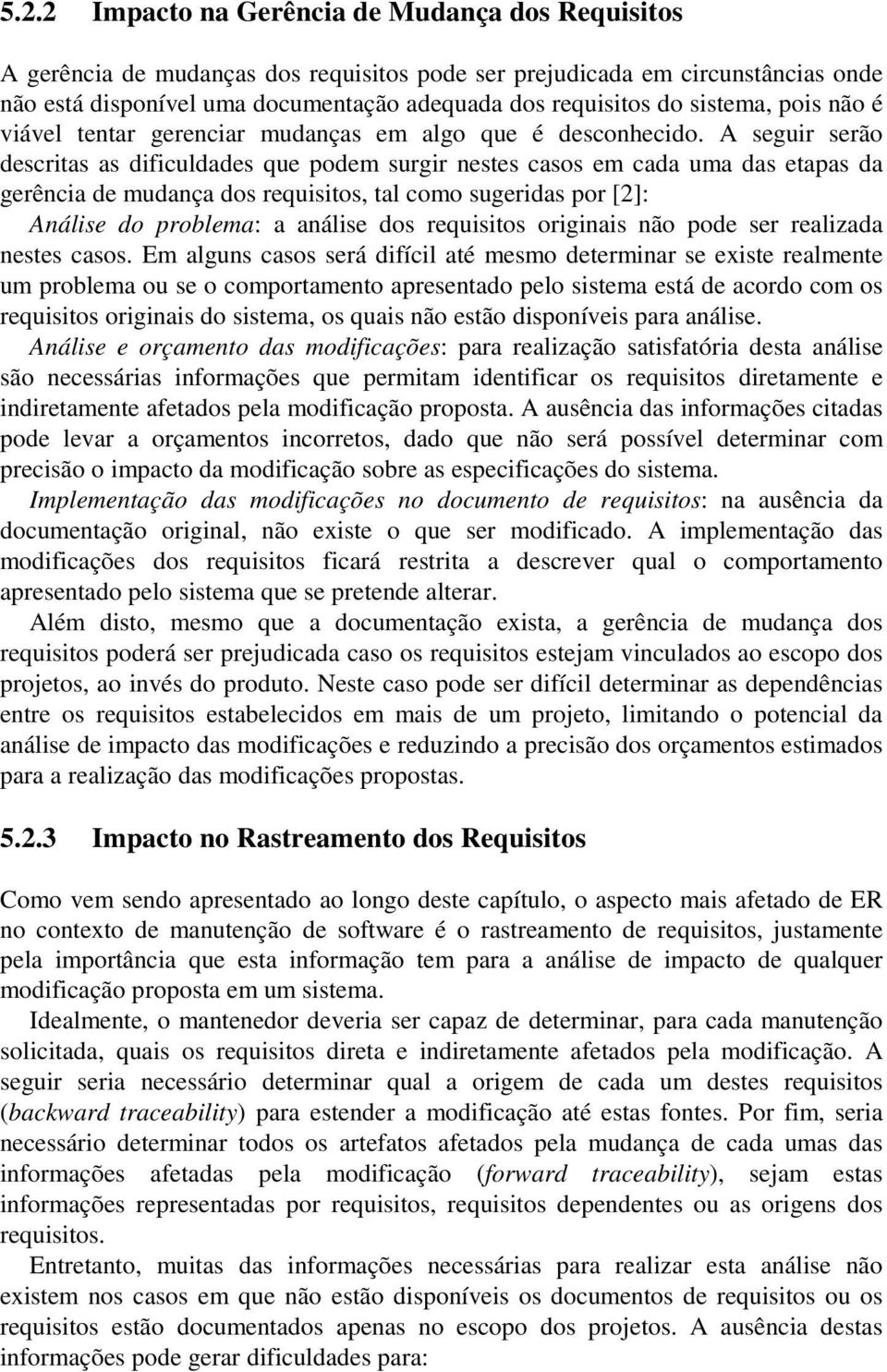 A seguir serão descritas as dificuldades que podem surgir nestes casos em cada uma das etapas da gerência de mudança, tal como sugeridas por [2]: Análise do problema: a análise originais não pode ser