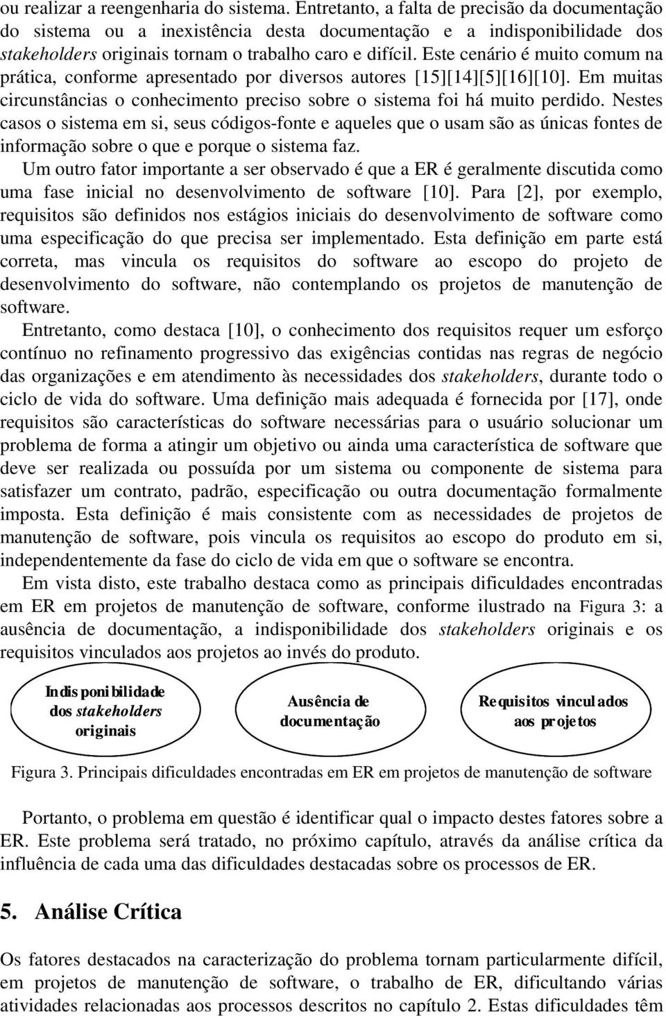 Este cenário é muito comum na prática, conforme apresentado por diversos autores [15][14][5][16][10]. Em muitas circunstâncias o conhecimento preciso sobre o sistema foi há muito perdido.