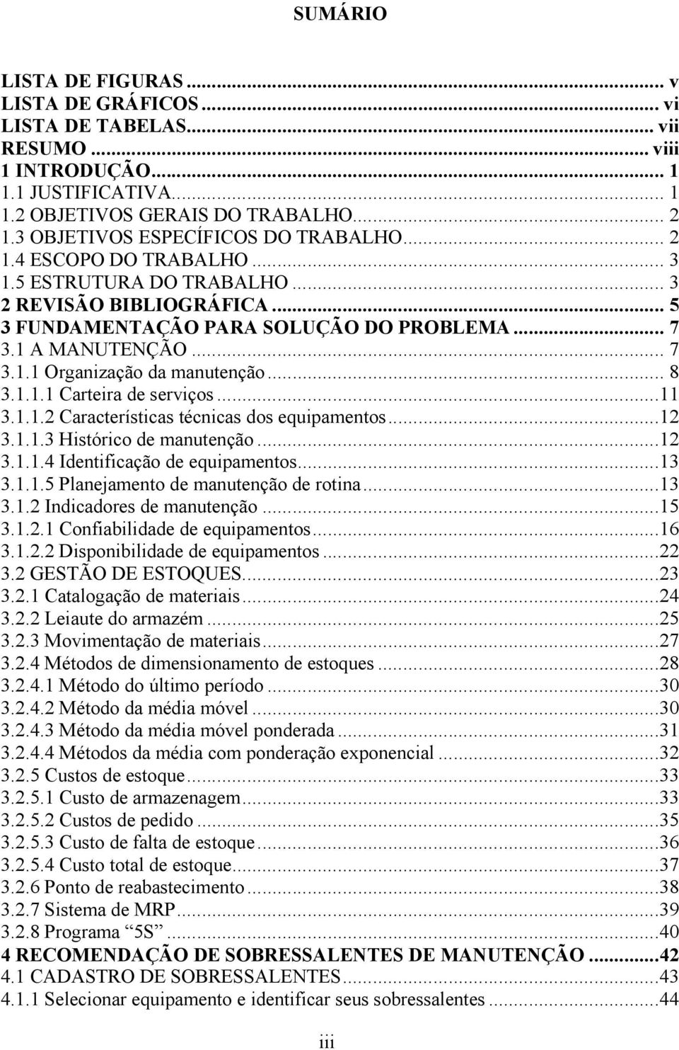 .. 8 3.1.1.1 Carteira de serviços...11 3.1.1.2 Características técnicas dos equipamentos...12 3.1.1.3 Histórico de manutenção...12 3.1.1.4 Identificação de equipamentos...13 3.1.1.5 Planejamento de manutenção de rotina.