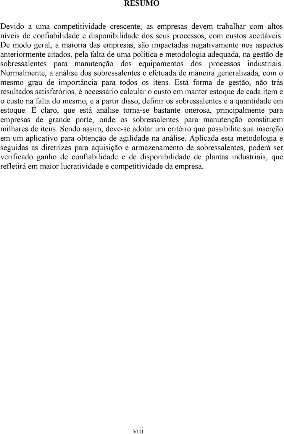 dos equipamentos dos processos industriais. Normalmente, a análise dos sobressalentes é efetuada de maneira generalizada, com o mesmo grau de importância para todos os itens.