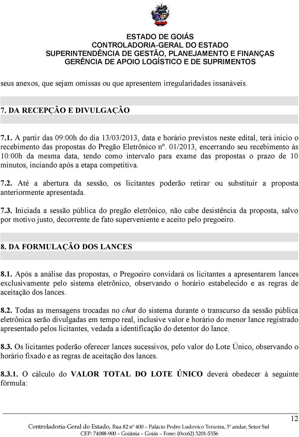 01/2013, encerrando seu recebimento às 10:00h da mesma data, tendo como intervalo para exame das propostas o prazo de 10 minutos, inciando após a etapa competitiva. 7.2. Até a abertura da sessão, os licitantes poderão retirar ou substituir a proposta anteriormente apresentada.