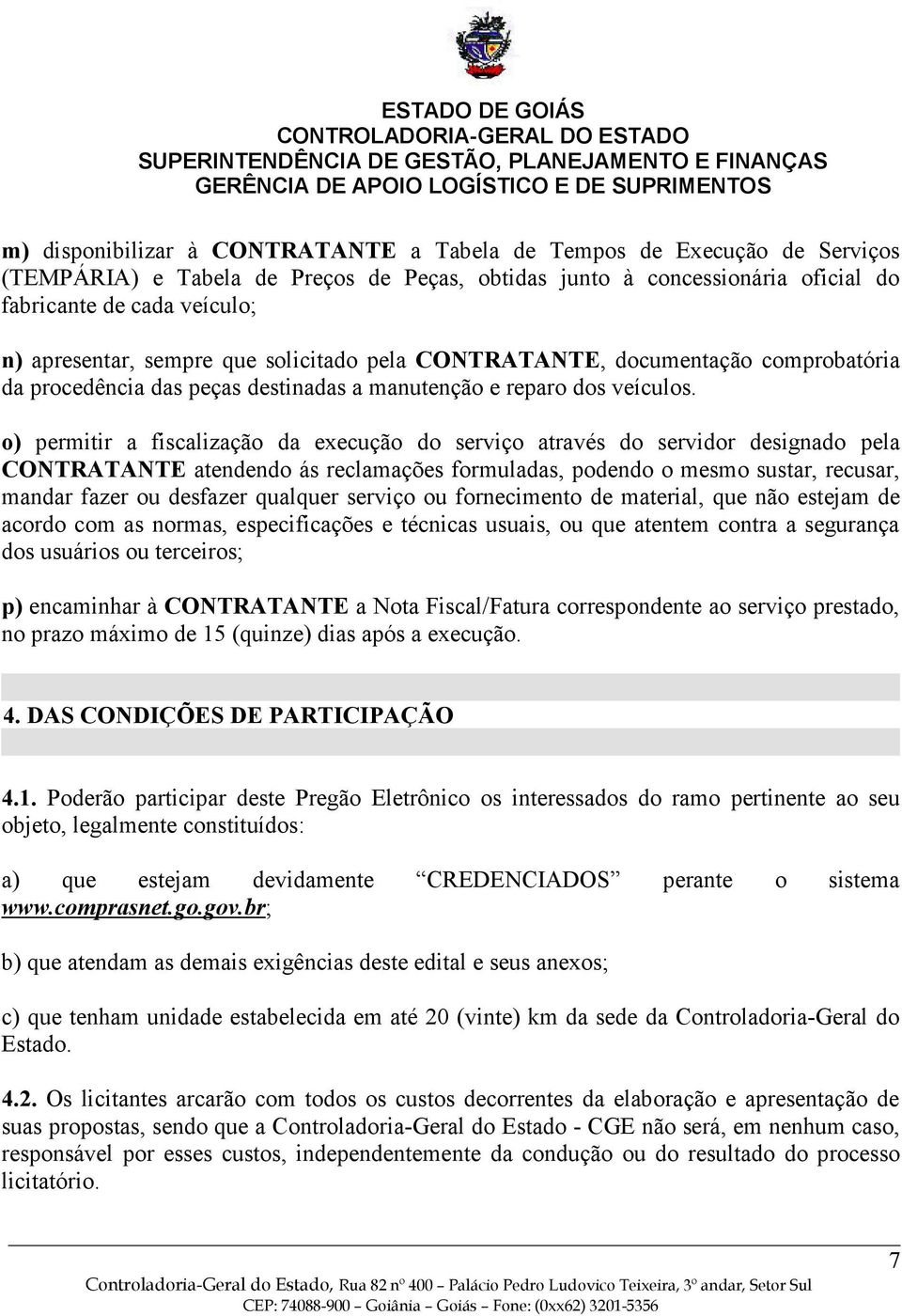 o) permitir a fiscalização da execução do serviço através do servidor designado pela CONTRATANTE atendendo ás reclamações formuladas, podendo o mesmo sustar, recusar, mandar fazer ou desfazer