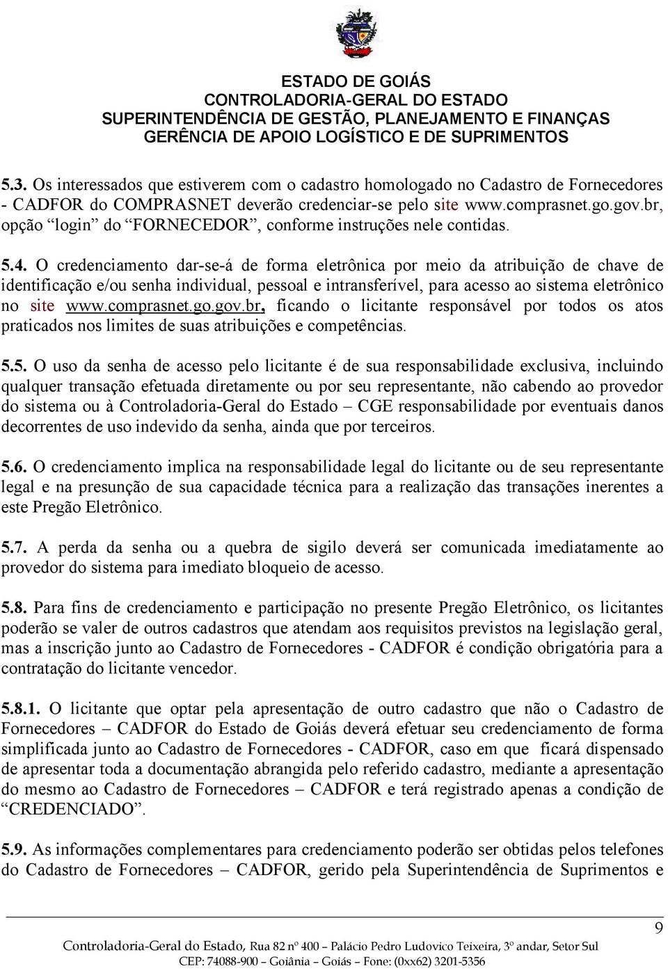 O credenciamento dar-se-á de forma eletrônica por meio da atribuição de chave de identificação e/ou senha individual, pessoal e intransferível, para acesso ao sistema eletrônico no site www.