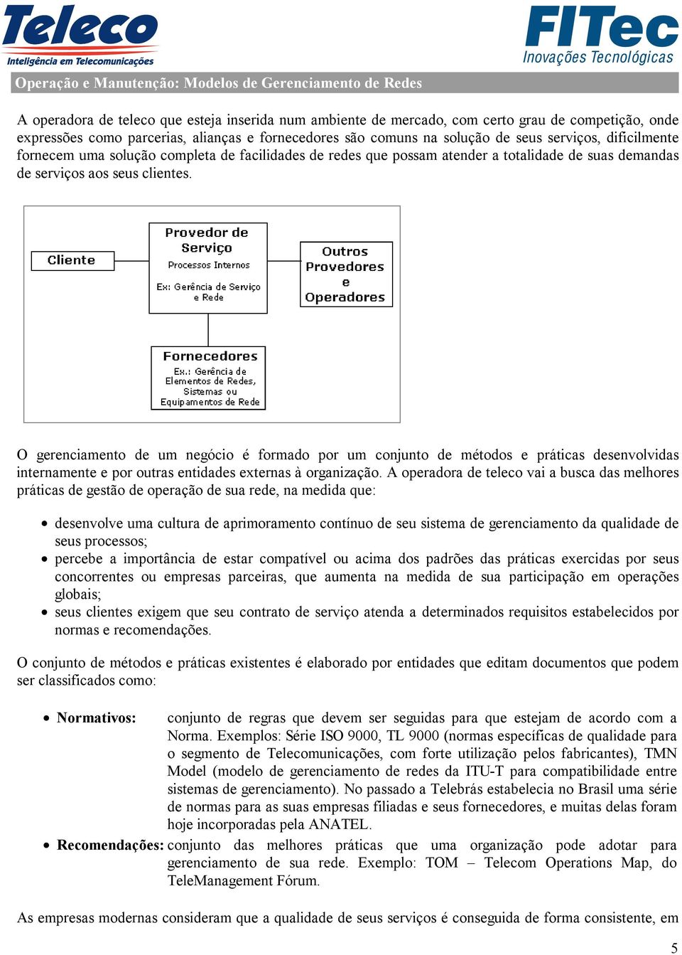 O gerenciamento de um negócio é formado por um conjunto de métodos e práticas desenvolvidas internamente e por outras entidades externas à organização.