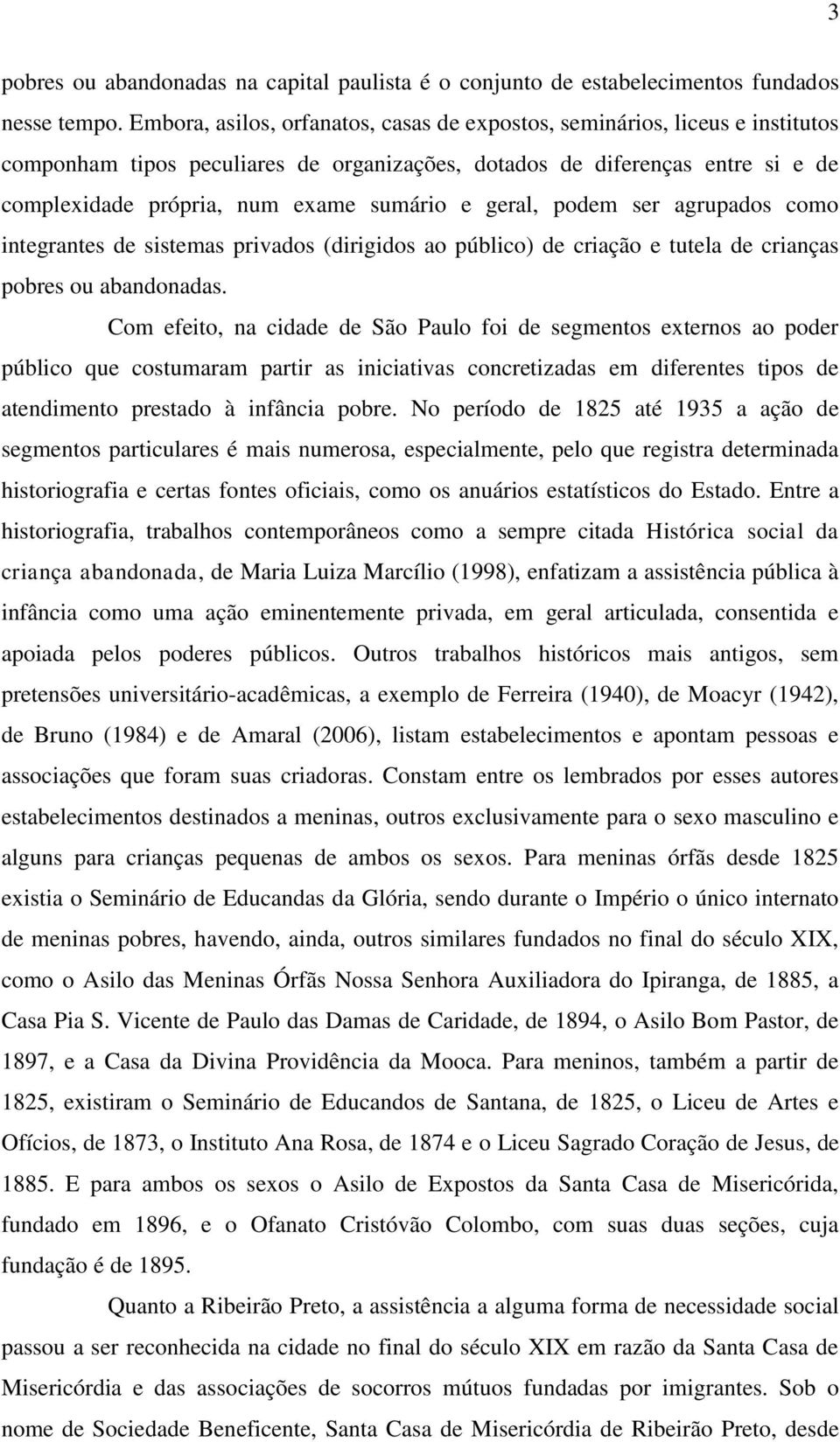 geral, podem ser agrupados como integrantes de sistemas privados (dirigidos ao público) de criação e tutela de crianças pobres ou abandonadas.