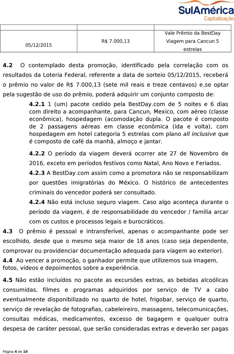 000,13 (sete mil reais e treze centavos) e,se optar pela sugestão de uso do prêmio, poderá adquirir um conjunto composto de: 4.2.1 1 (um) pacote cedido pela BestDay.