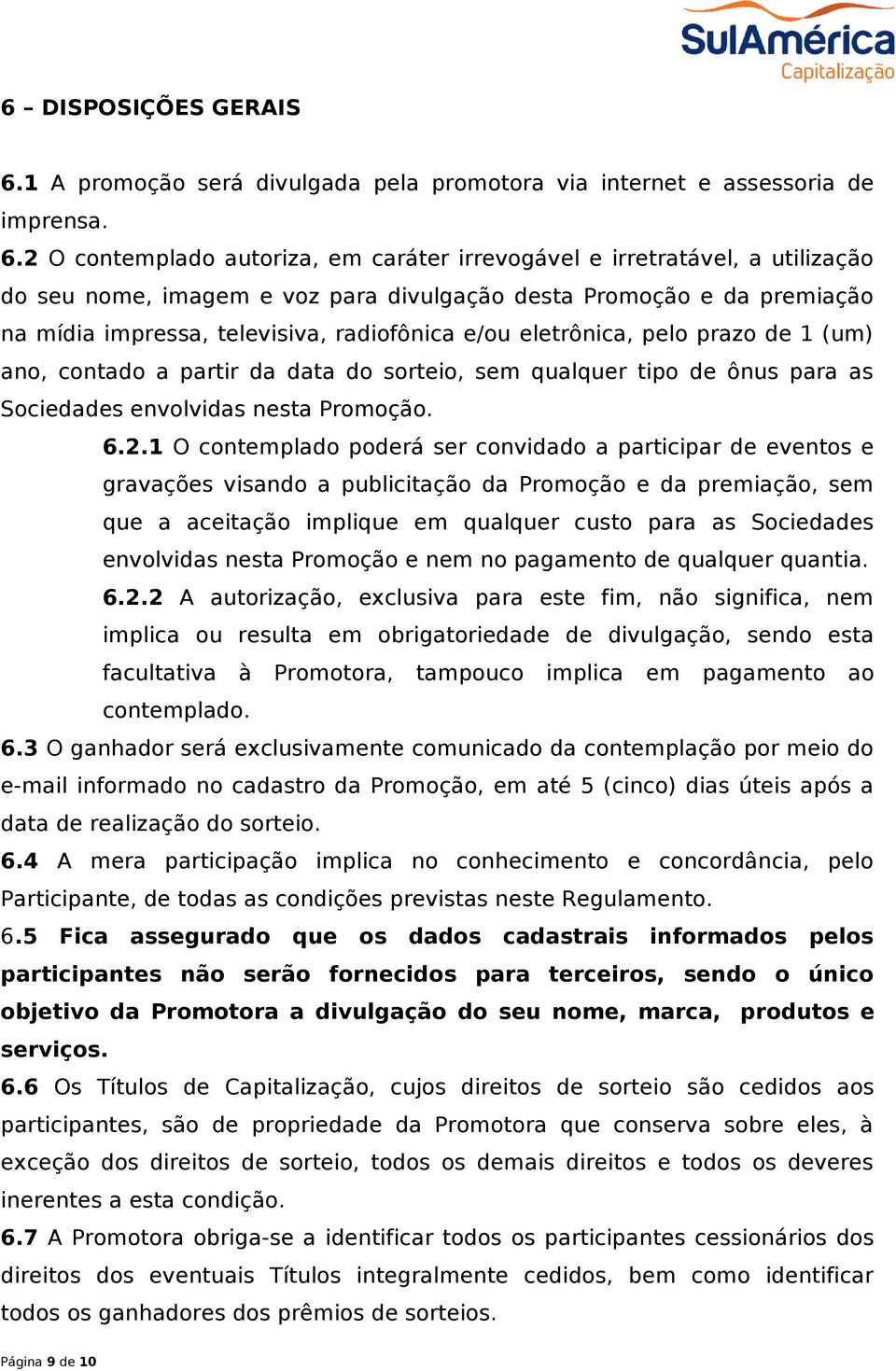 2 O contemplado autoriza, em caráter irrevogável e irretratável, a utilização do seu nome, imagem e voz para divulgação desta Promoção e da premiação na mídia impressa, televisiva, radiofônica e/ou