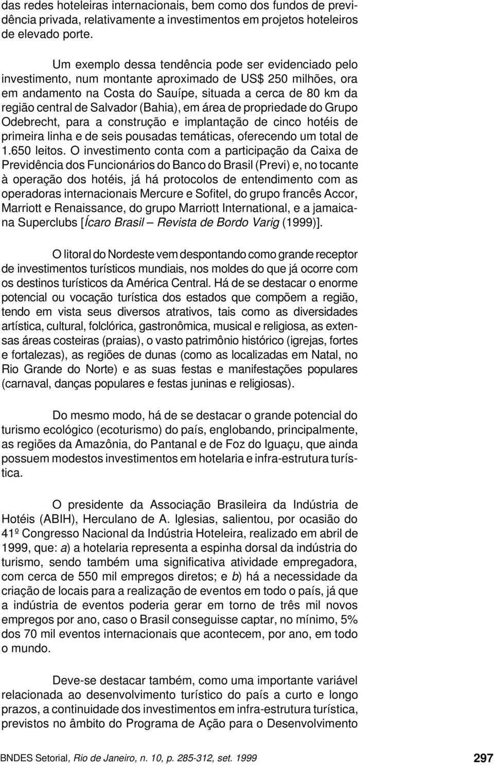 Salvador (Bahia), em área de propriedade do Grupo Odebrecht, para a construção e implantação de cinco hotéis de primeira linha e de seis pousadas temáticas, oferecendo um total de 1.650 leitos.