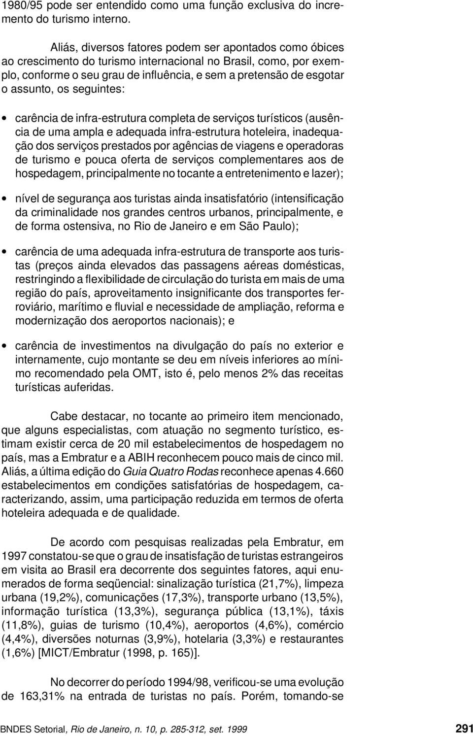 assunto, os seguintes: carência de infra-estrutura completa de serviços turísticos (ausência de uma ampla e adequada infra-estrutura hoteleira, inadequação dos serviços prestados por agências de