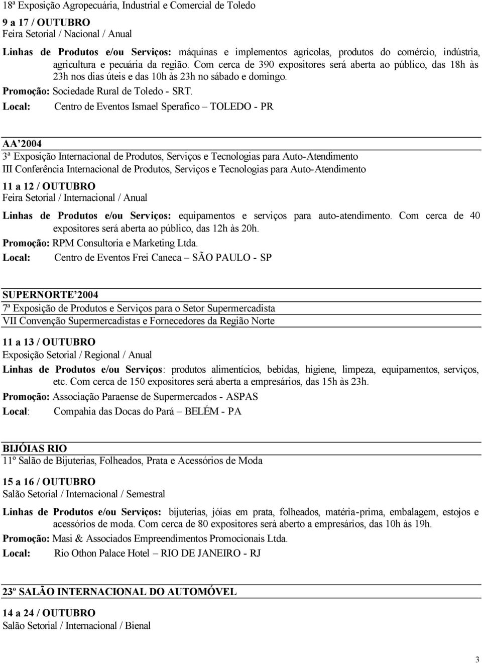 Local: Centro de Eventos Ismael Sperafico TOLEDO - PR AA 2004 3ª Exposição Internacional de Produtos, Serviços e Tecnologias para Auto-Atendimento III Conferência Internacional de Produtos, Serviços