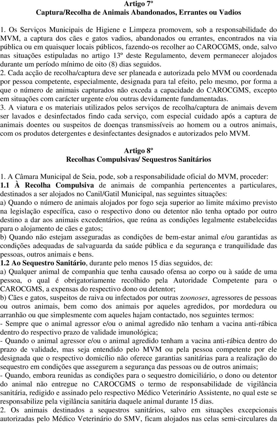 públicos, fazendo-os recolher ao CAROCGMS, onde, salvo nas situações estipuladas no artigo 13º deste Regulamento, devem permanecer alojados durante um período mínimo de oito (8) dias seguidos. 2.