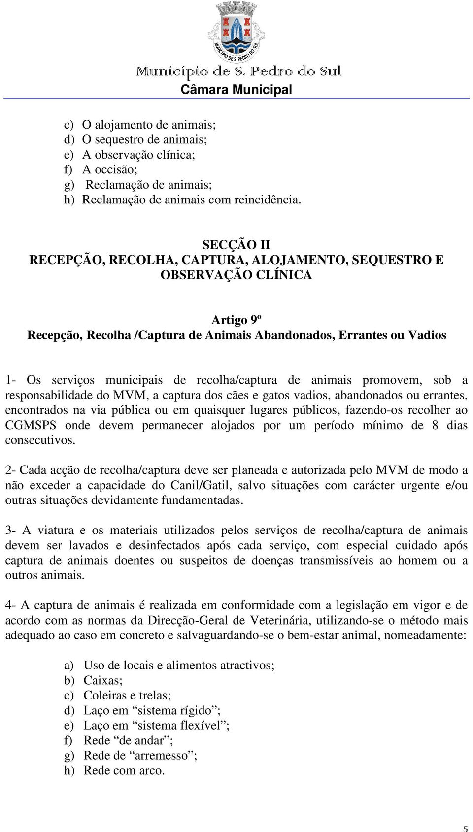 recolha/captura de animais promovem, sob a responsabilidade do MVM, a captura dos cães e gatos vadios, abandonados ou errantes, encontrados na via pública ou em quaisquer lugares públicos, fazendo-os