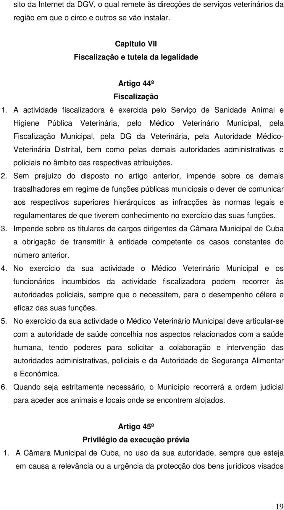 A actividade fiscalizadora é exercida pelo Serviço de Sanidade Animal e Higiene Pública Veterinária, pelo Médico Veterinário Municipal, pela Fiscalização Municipal, pela DG da Veterinária, pela