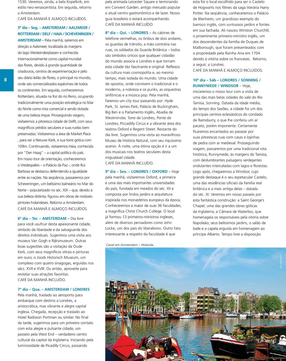 AMSTERDAM / AALSMEER / ROTTERDAM / DELF / HAIA / SCHEVENINGEN / AMSTERDAM Pela manhã, sairemos em direção a Aalsmeer, localizada às margens do lago Westeinderplassen e conhecida internacionalmente