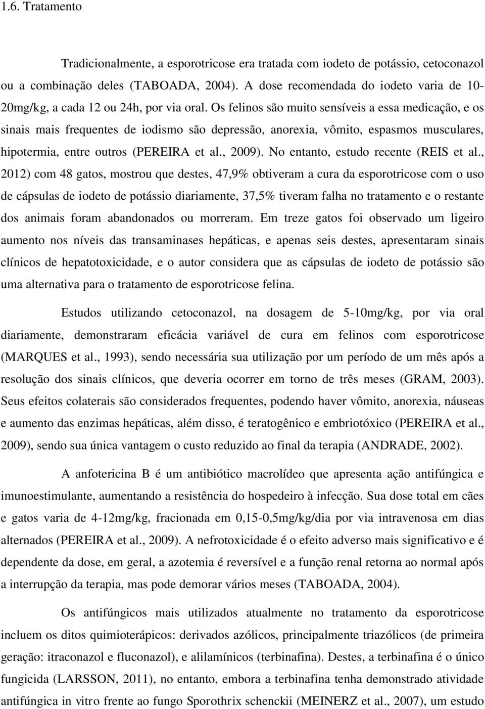 Os felinos são muito sensíveis a essa medicação, e os sinais mais frequentes de iodismo são depressão, anorexia, vômito, espasmos musculares, hipotermia, entre outros (PEREIRA et al., 2009).