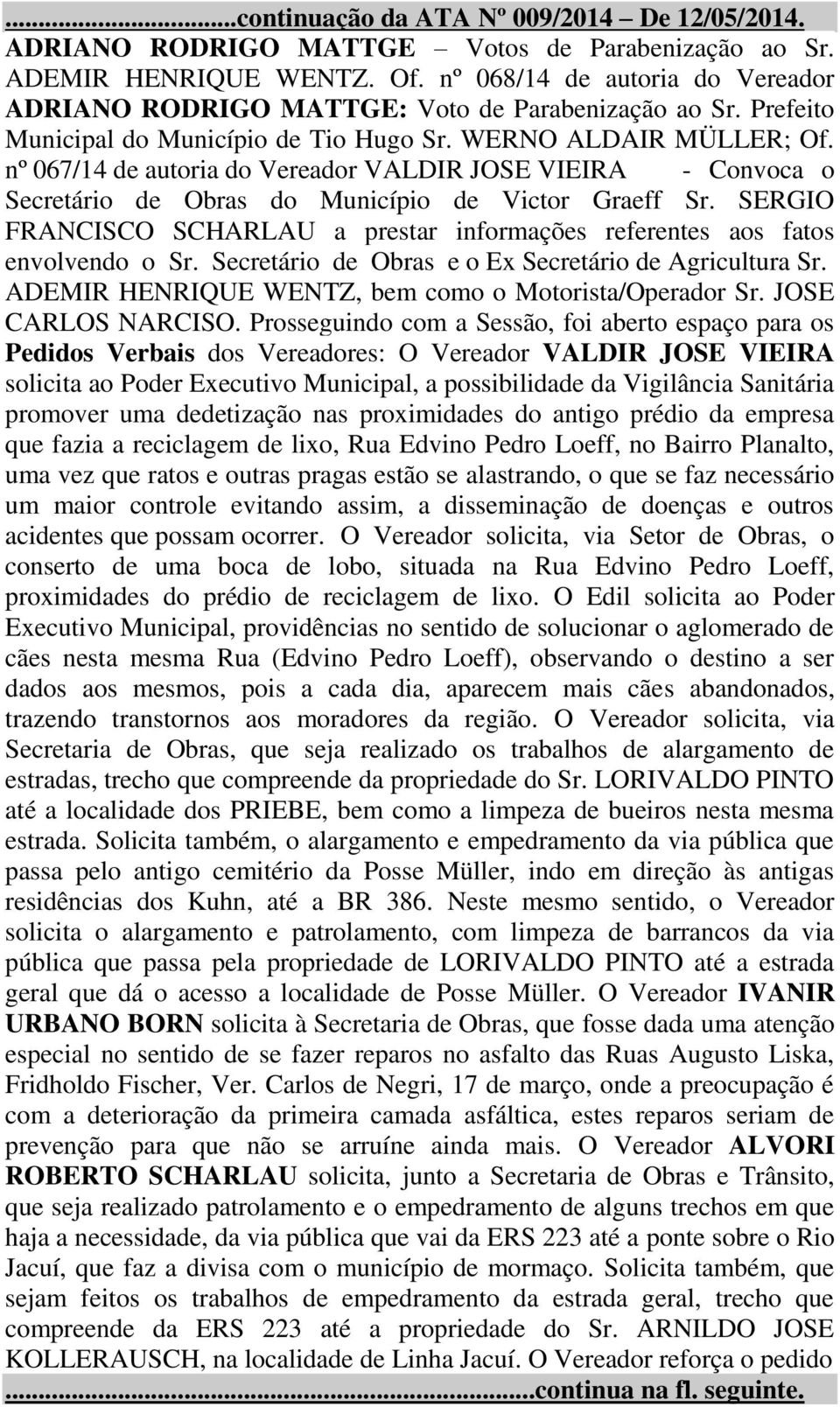 SERGIO FRANCISCO SCHARLAU a prestar informações referentes aos fatos envolvendo o Sr. Secretário de Obras e o Ex Secretário de Agricultura Sr. ADEMIR HENRIQUE WENTZ, bem como o Motorista/Operador Sr.