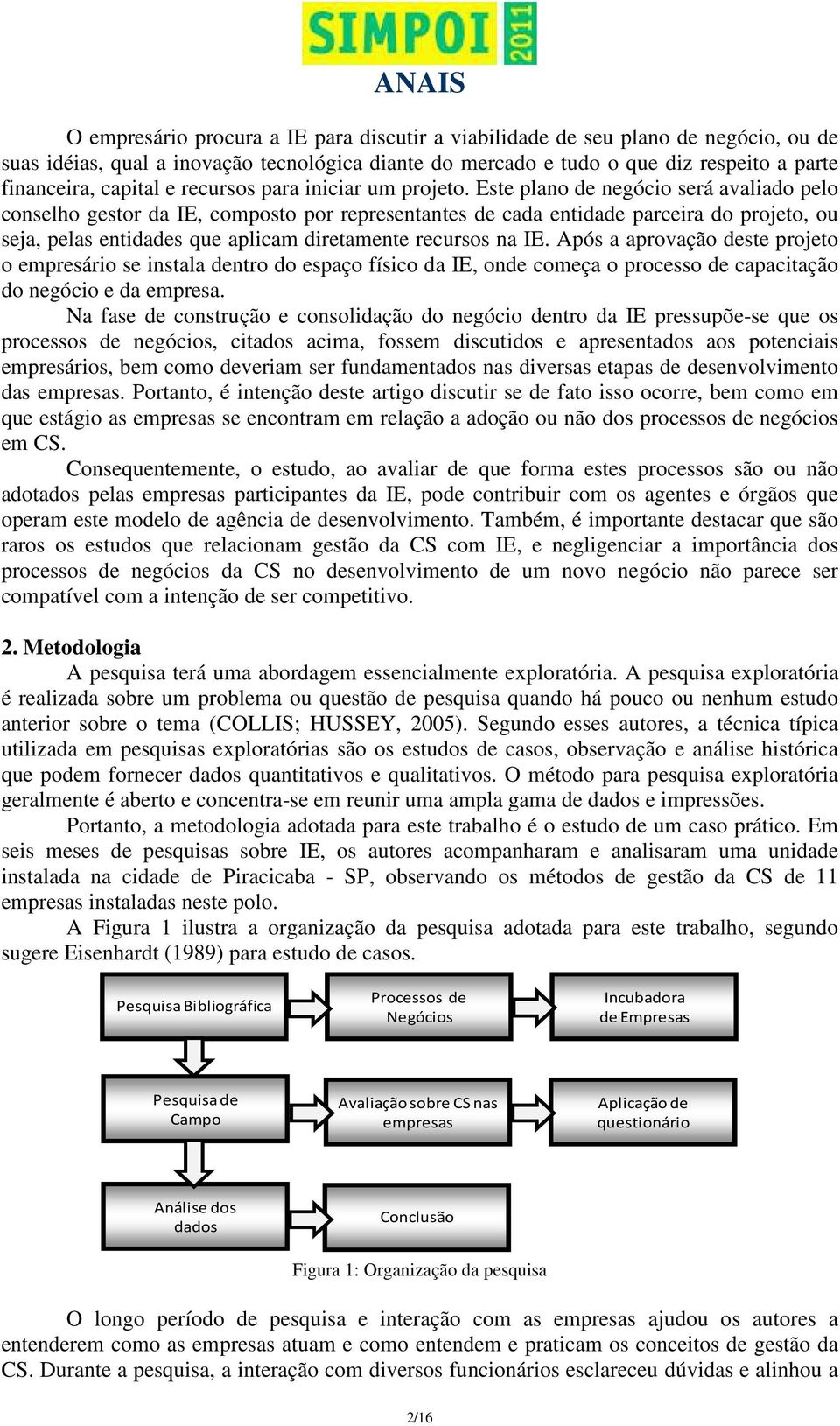 Este plano de negócio será avaliado pelo conselho gestor da IE, composto por representantes de cada entidade parceira do projeto, ou seja, pelas entidades que aplicam diretamente recursos na IE.