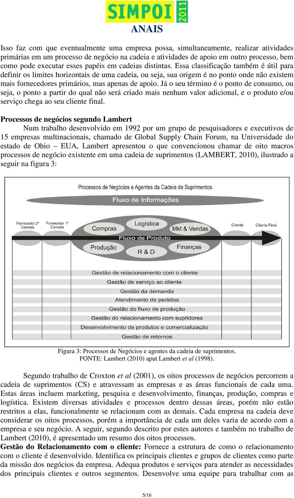 Essa classificação também é útil para definir os limites horizontais de uma cadeia, ou seja, sua origem é no ponto onde não existem mais fornecedores primários, mas apenas de apoio.