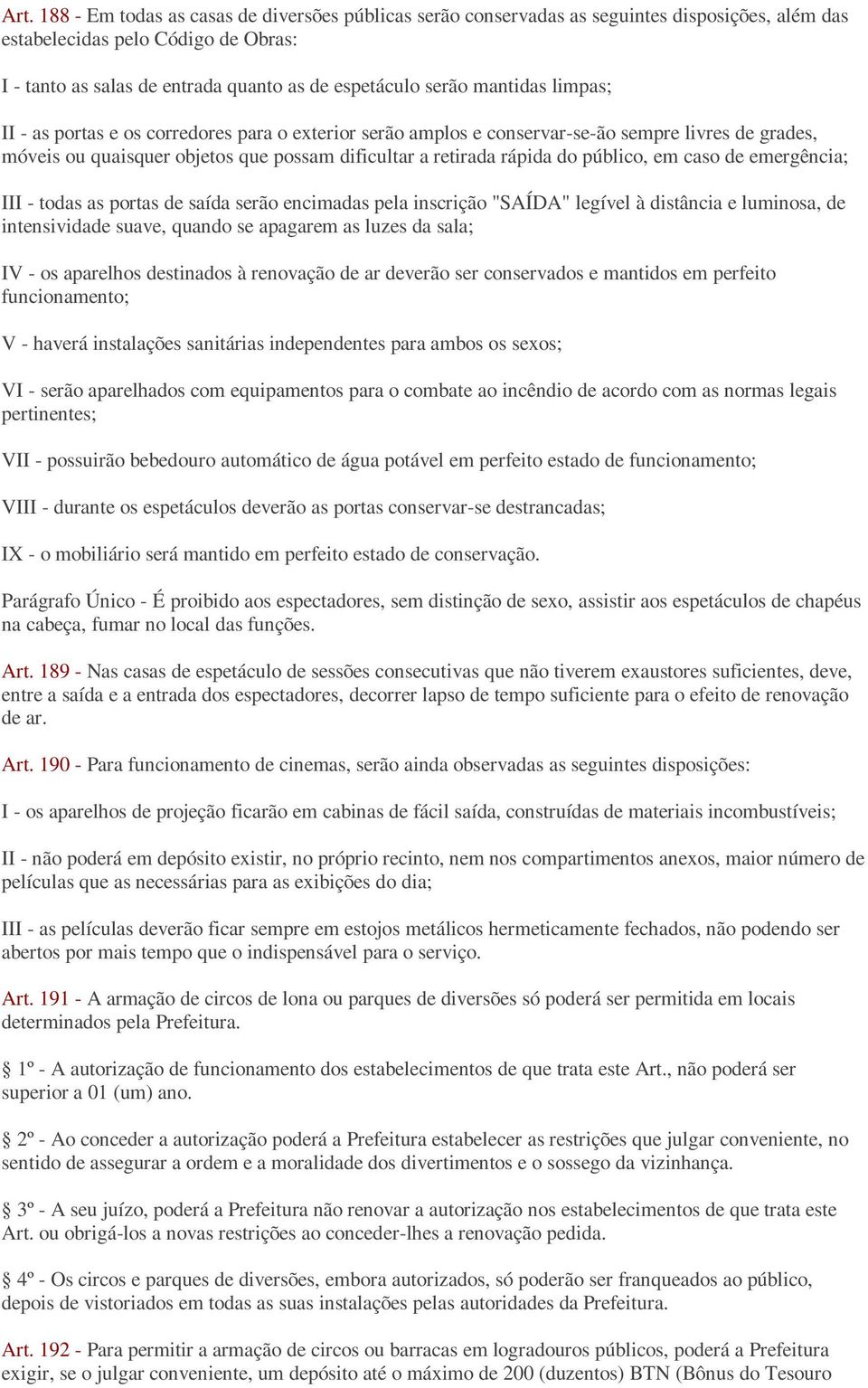 em caso de emergência; III - todas as portas de saída serão encimadas pela inscrição "SAÍDA" legível à distância e luminosa, de intensividade suave, quando se apagarem as luzes da sala; IV - os