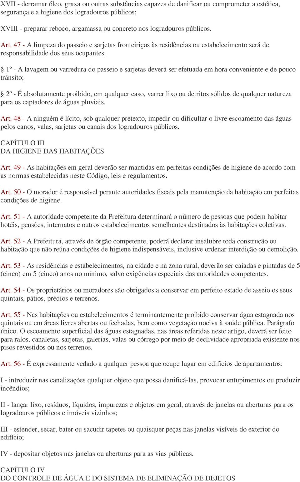 1º - A lavagem ou varredura do passeio e sarjetas deverá ser efetuada em hora conveniente e de pouco trânsito; 2º - É absolutamente proibido, em qualquer caso, varrer lixo ou detritos sólidos de