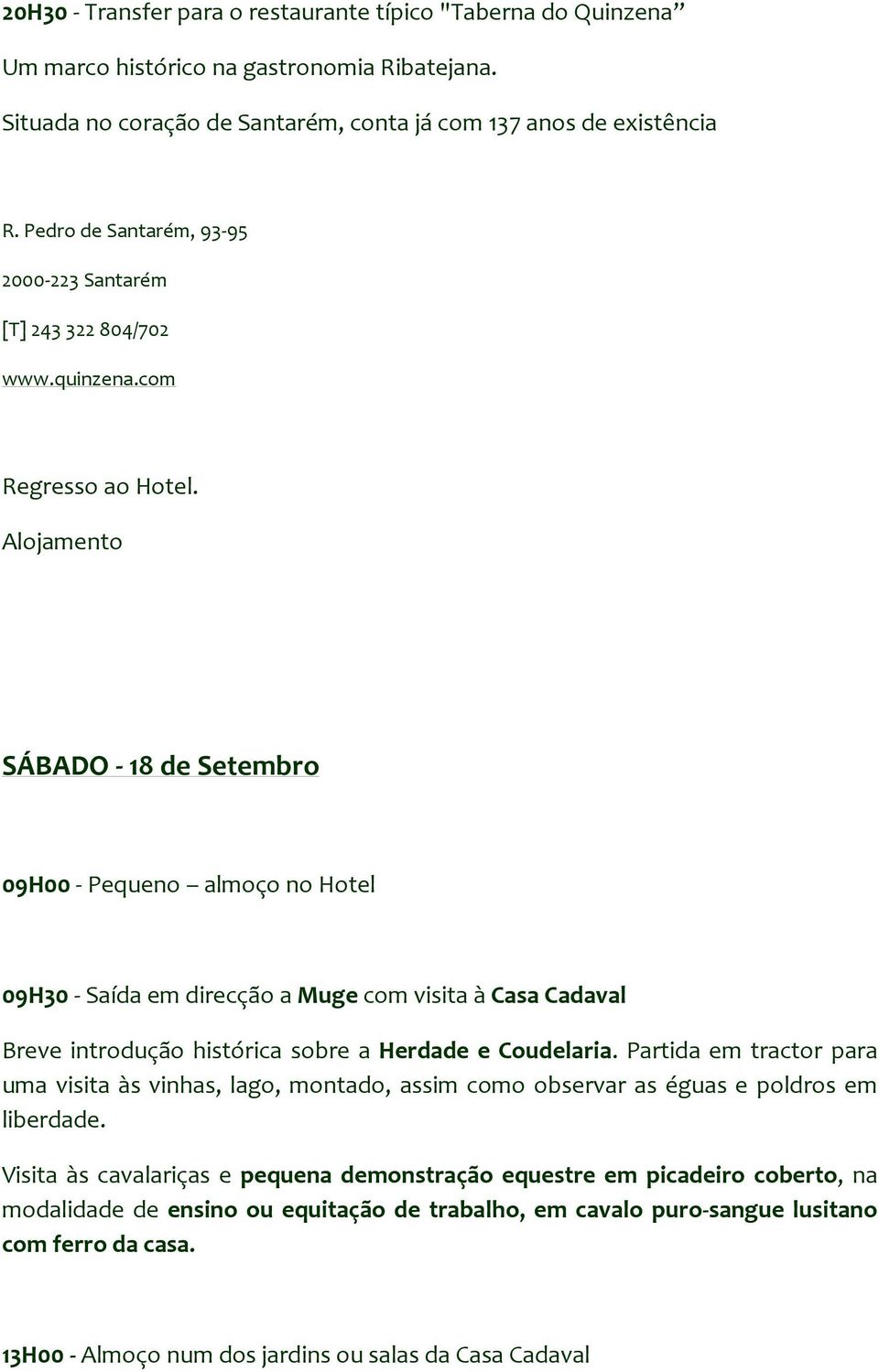 Alojamento SÁBADO - 18 de Setembro 09H00 - Pequeno almoço no Hotel 09H30 - Saída em direcção a Muge com visita à Casa Cadaval Breve introdução histórica sobre a Herdade e Coudelaria.