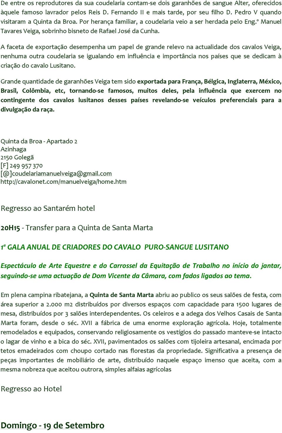 A faceta de exportação desempenha um papel de grande relevo na actualidade dos cavalos Veiga, nenhuma outra coudelaria se igualando em influência e importância nos países que se dedicam à criação do