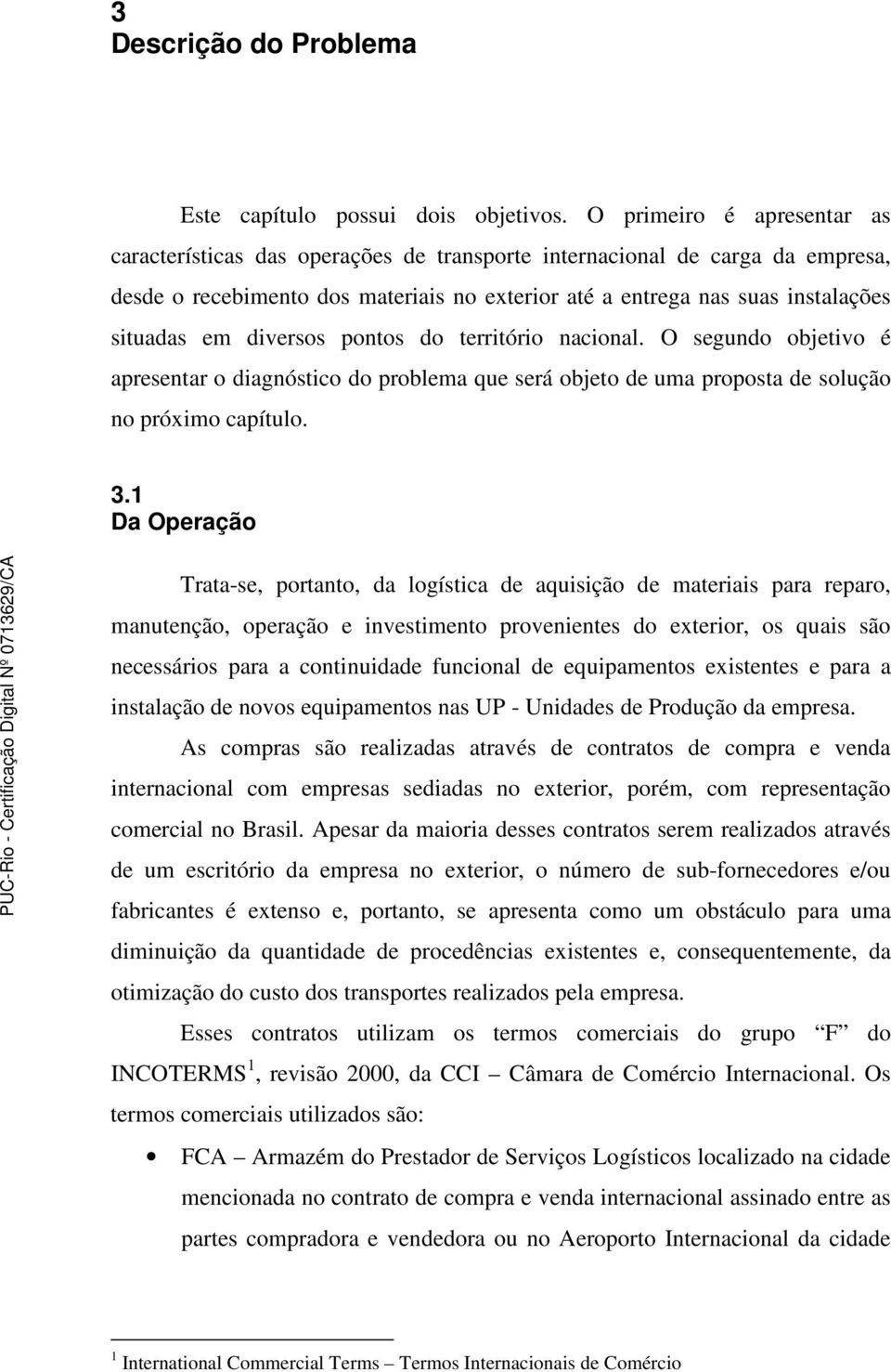 diversos pontos do território nacional. O segundo objetivo é apresentar o diagnóstico do problema que será objeto de uma proposta de solução no próximo capítulo. 3.