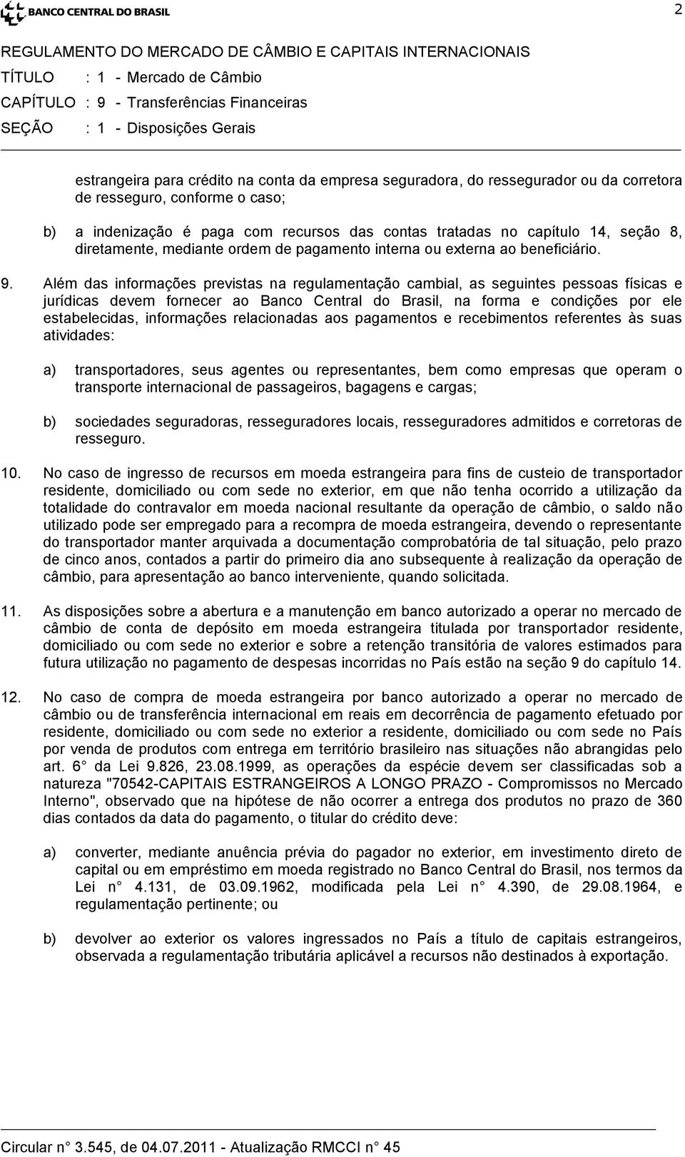 Além das informações previstas na regulamentação cambial, as seguintes pessoas físicas e jurídicas devem fornecer ao Banco Central do Brasil, na forma e condições por ele estabelecidas, informações