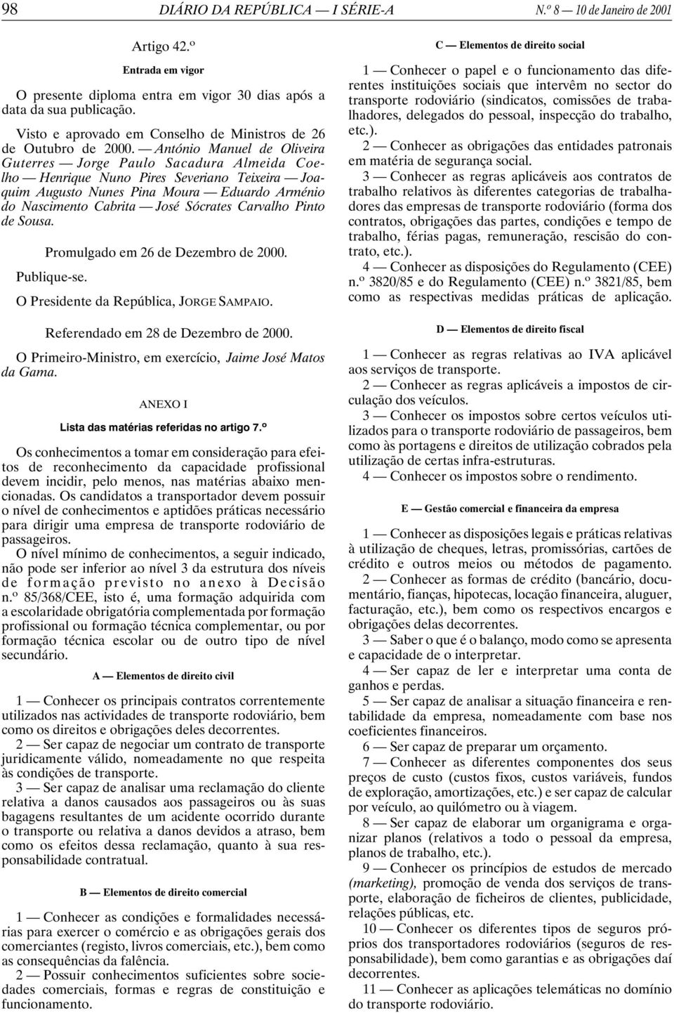 António Manuel de Oliveira Guterres Jorge Paulo Sacadura Almeida Coelho Henrique Nuno Pires Severiano Teixeira Joaquim Augusto Nunes Pina Moura Eduardo Arménio do Nascimento Cabrita José Sócrates