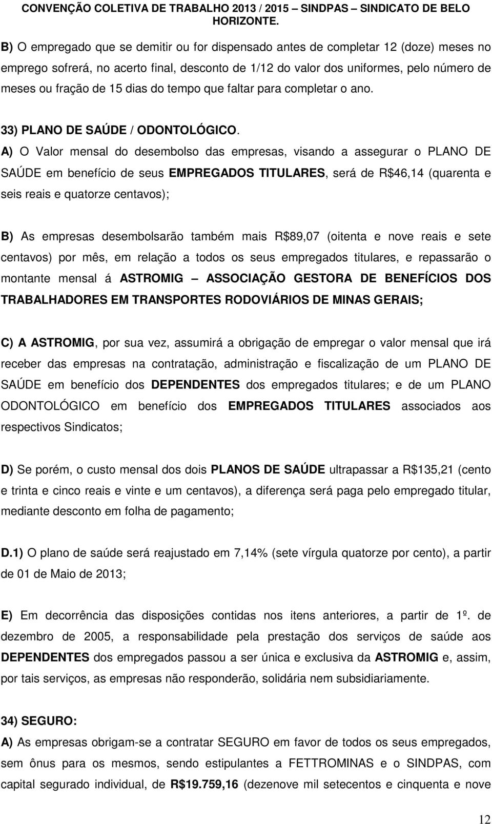 A) O Valor mensal do desembolso das empresas, visando a assegurar o PLANO DE SAÚDE em benefício de seus EMPREGADOS TITULARES, será de R$46,14 (quarenta e seis reais e quatorze centavos); B) As