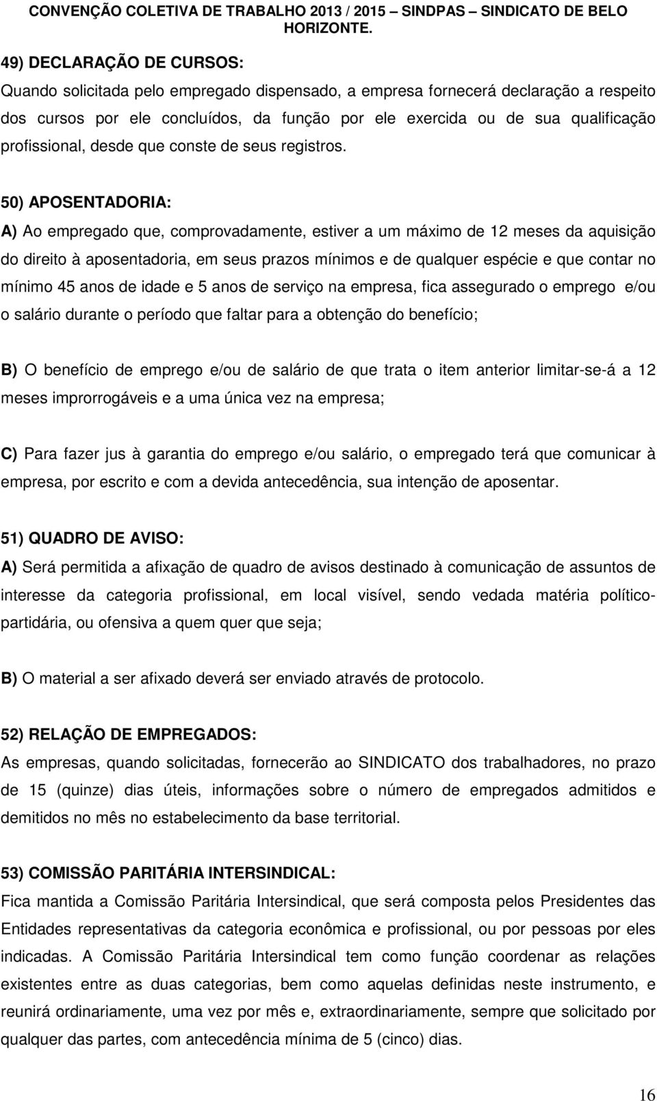 50) APOSENTADORIA: A) Ao empregado que, comprovadamente, estiver a um máximo de 12 meses da aquisição do direito à aposentadoria, em seus prazos mínimos e de qualquer espécie e que contar no mínimo