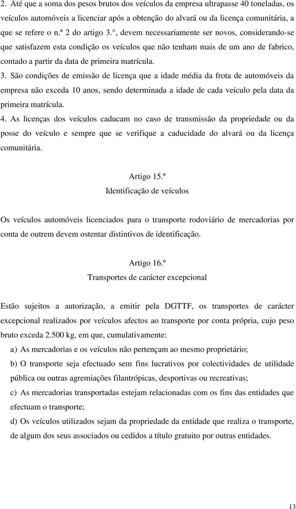 4. As licenças dos veículos caducam no caso de transmissão da propriedade ou da posse do veículo e sempre que se verifique a caducidade do alvará ou da licença comunitária. Artigo 15.