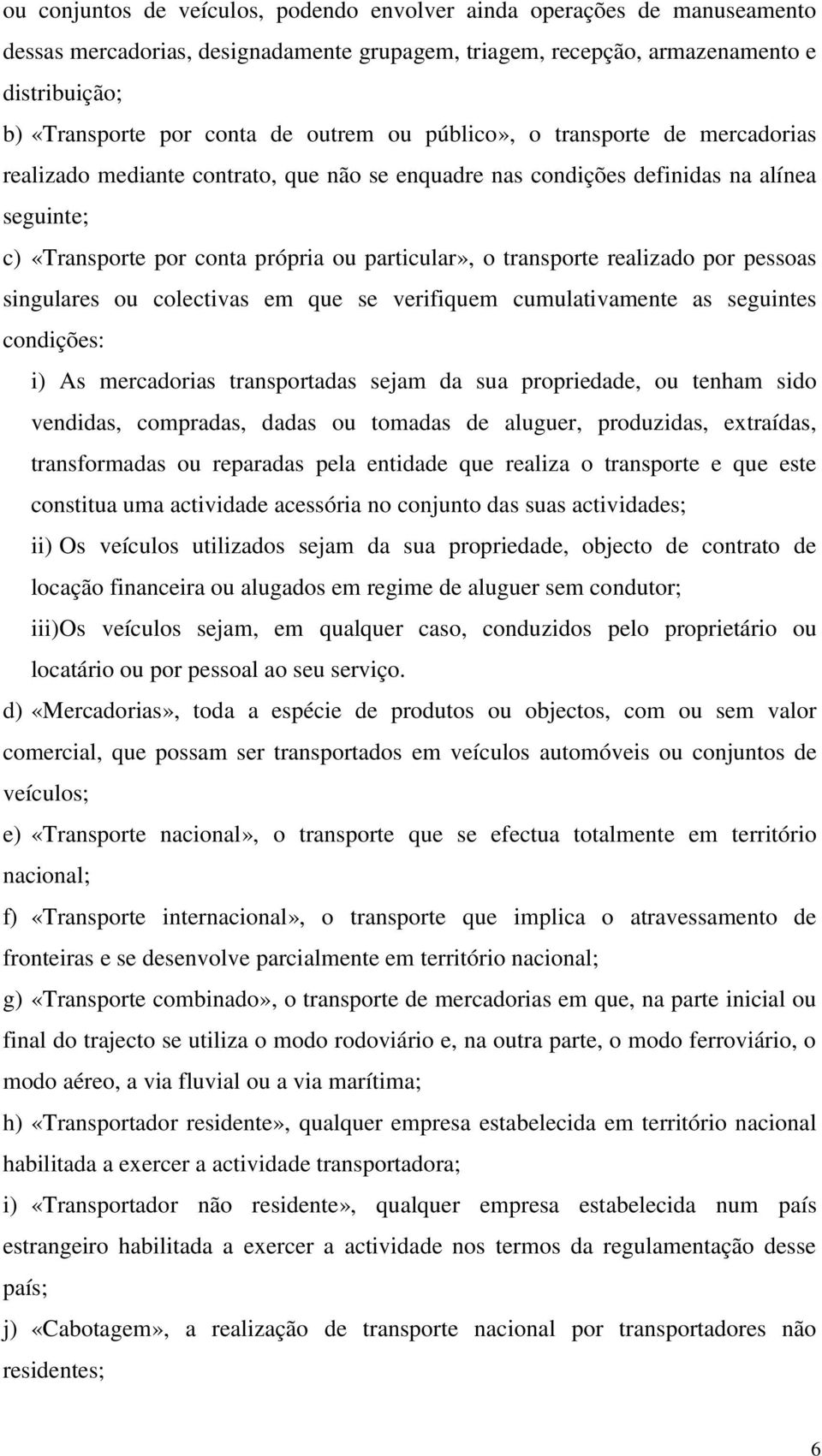 transporte realizado por pessoas singulares ou colectivas em que se verifiquem cumulativamente as seguintes condições: i) As mercadorias transportadas sejam da sua propriedade, ou tenham sido