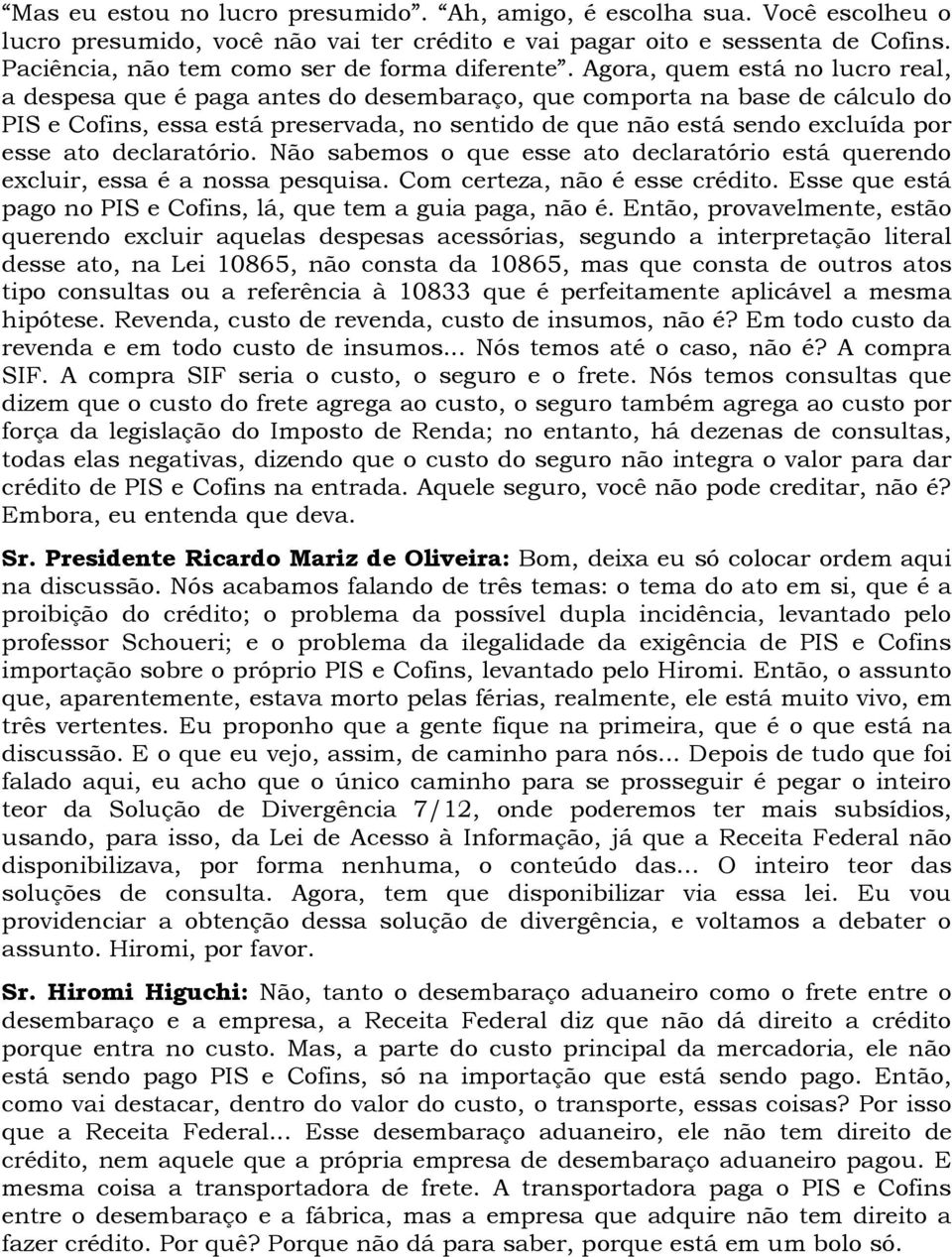 Agora, quem está no lucro real, a despesa que é paga antes do desembaraço, que comporta na base de cálculo do PIS e Cofins, essa está preservada, no sentido de que não está sendo excluída por esse