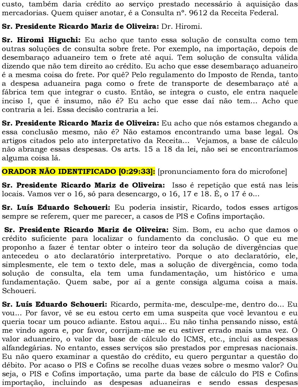 Por exemplo, na importação, depois de desembaraço aduaneiro tem o frete até aqui. Tem solução de consulta válida dizendo que não tem direito ao crédito.