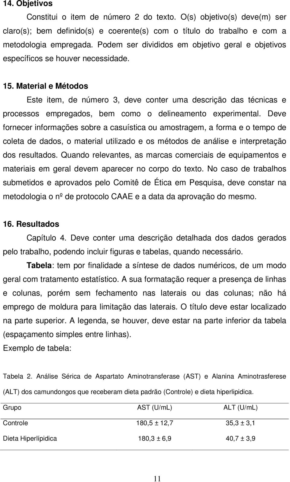 Material e Métodos Este item, de número 3, deve conter uma descrição das técnicas e processos empregados, bem como o delineamento experimental.