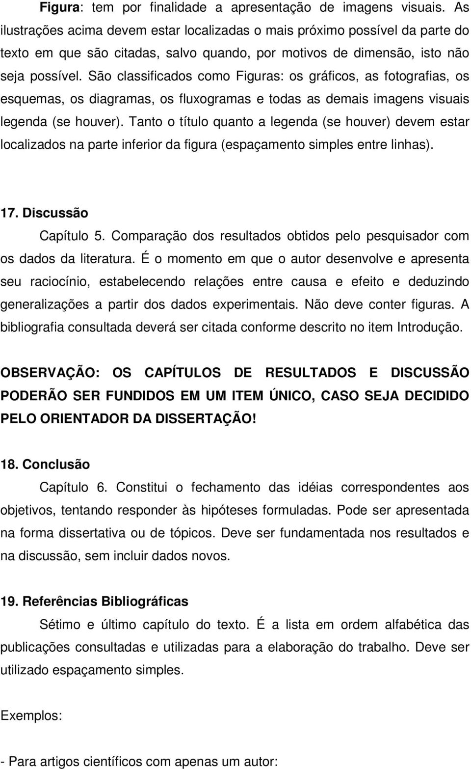 São classificados como Figuras: os gráficos, as fotografias, os esquemas, os diagramas, os fluxogramas e todas as demais imagens visuais legenda (se houver).