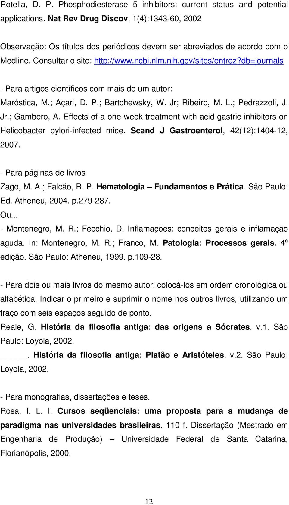 db=journals - Para artigos científicos com mais de um autor: Maróstica, M.; Açari, D. P.; Bartchewsky, W. Jr; Ribeiro, M. L.; Pedrazzoli, J. Jr.; Gambero, A.